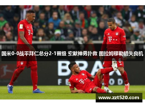国米0-0战平拜仁总分2-1晋级 索默神勇扑救 图拉姆穆勒错失良机