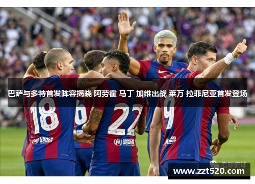 巴萨与多特首发阵容揭晓 阿劳霍 马丁 加维出战 莱万 拉菲尼亚首发登场