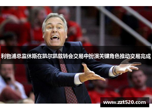 利物浦总监休斯在凯尔凯兹转会交易中扮演关键角色推动交易完成