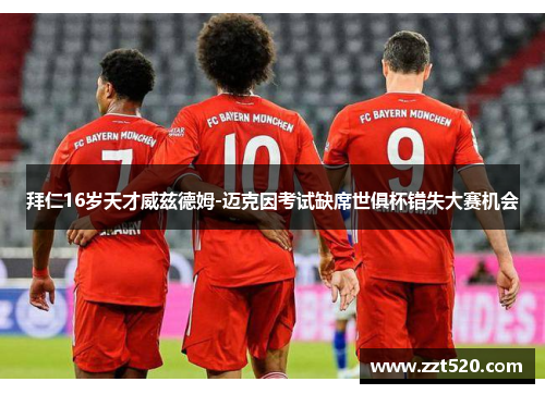 拜仁16岁天才威兹德姆-迈克因考试缺席世俱杯错失大赛机会