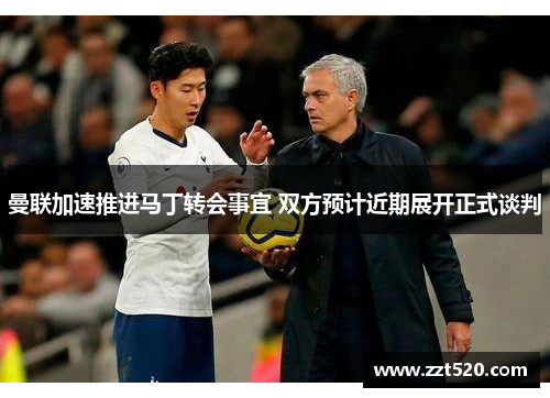 曼联加速推进马丁转会事宜 双方预计近期展开正式谈判