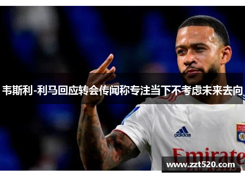 韦斯利-利马回应转会传闻称专注当下不考虑未来去向