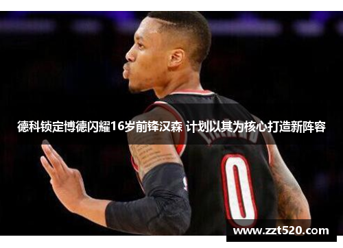 德科锁定博德闪耀16岁前锋汉森 计划以其为核心打造新阵容