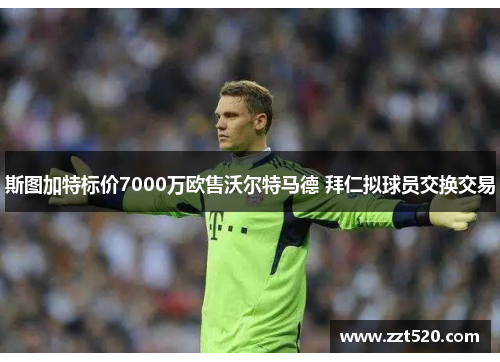斯图加特标价7000万欧售沃尔特马德 拜仁拟球员交换交易