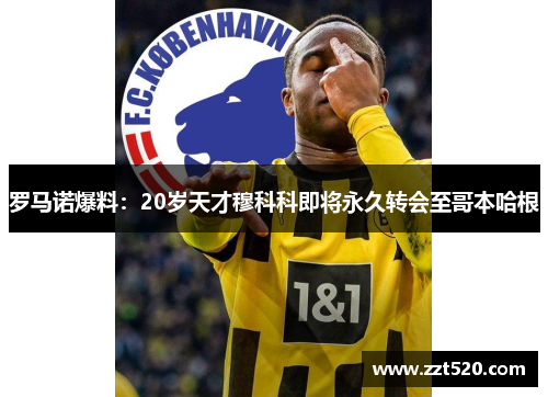 罗马诺爆料：20岁天才穆科科即将永久转会至哥本哈根