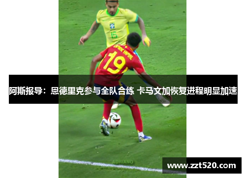 阿斯报导：恩德里克参与全队合练 卡马文加恢复进程明显加速